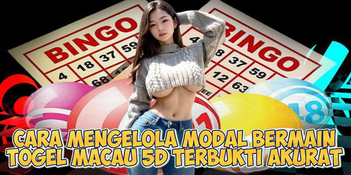  Cara Mengelola Modal Bermain Togel Macau 5D Terbukti Akurat