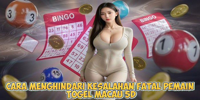 Cara Menghindari Kesalahan Fatal Pemain Togel Macau 5D