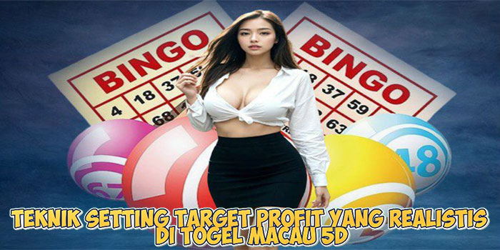 Teknik Setting Target Profit Yang Realistis Di Togel Macau 5D