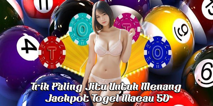Trik Paling Jitu Untuk Menang Jackpot Togel Macau 5D