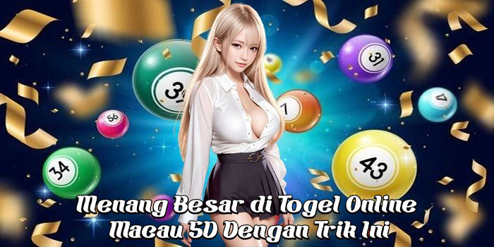 Menang Besar di Togel Online Macau 5D Dengan Trik Ini