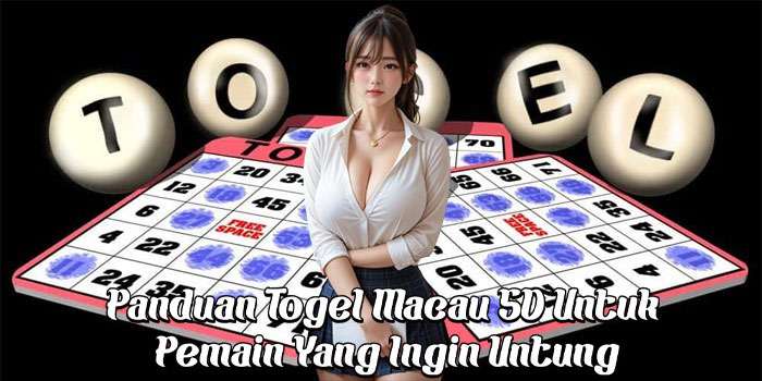 Panduan Togel Macau 5D Untuk Pemain Yang Ingin Untung