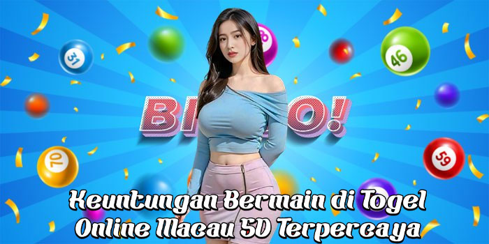 Keuntungan Bermain di Togel Online Macau 5D Terpercaya