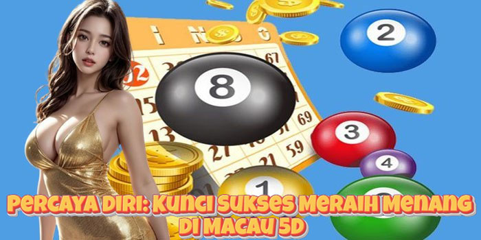 Percaya Diri: Kunci Sukses Meraih Menang di Macau 5D