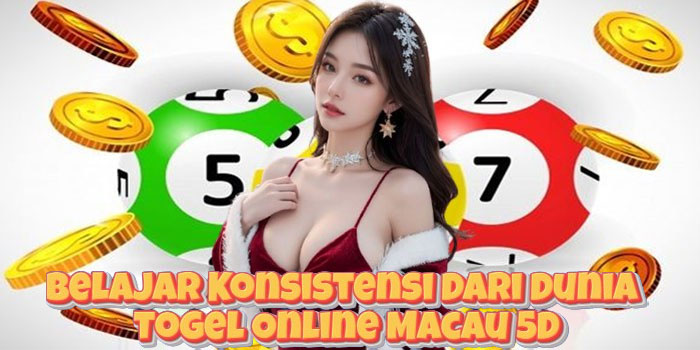 Belajar Konsistensi Dari Dunia Togel Online Macau 5D