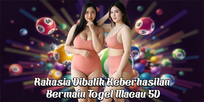 Rahasia Dibalik Keberhasilan Bermain Togel Macau 5D