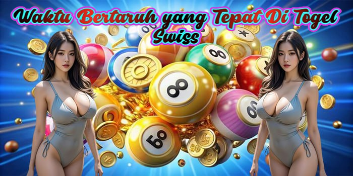 Waktu Bertaruh yang Tepat Di Togel Swiss