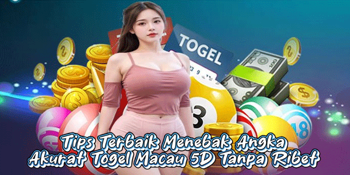 Tips Terbaik Menebak Angka Akurat Togel Macau 5D Tanpa Ribet